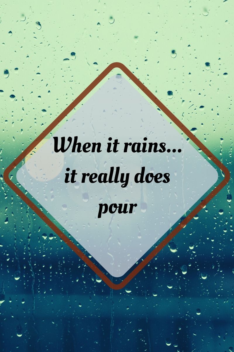 When it rains... it really does pour! When it rains... it really does pour!